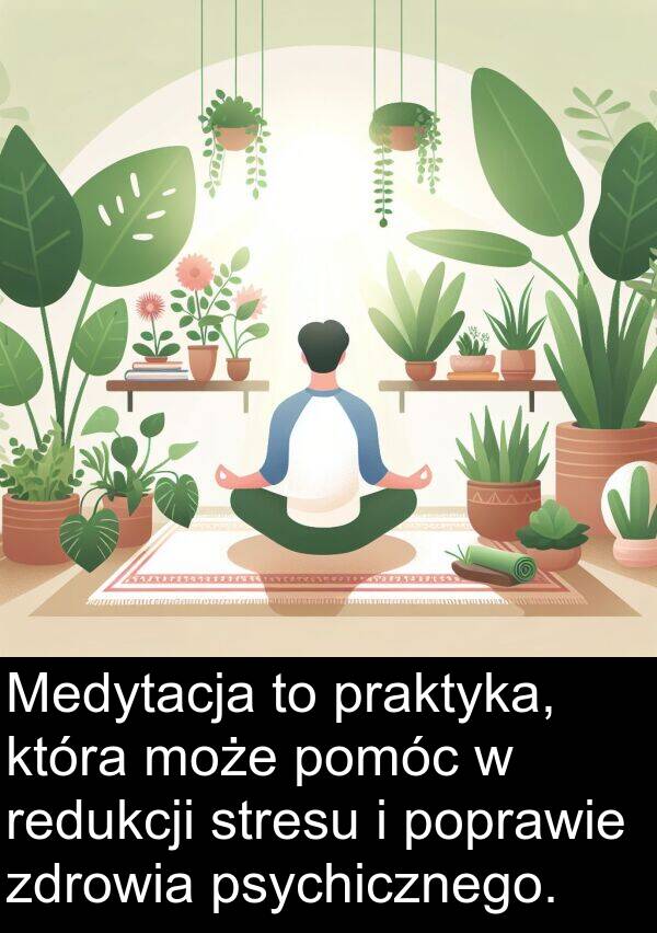 praktyka: Medytacja to praktyka, która może pomóc w redukcji stresu i poprawie zdrowia psychicznego.