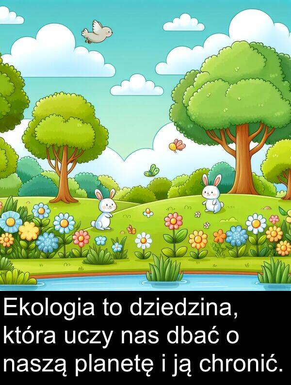 uczy: Ekologia to dziedzina, która uczy nas dbać o naszą planetę i ją chronić.