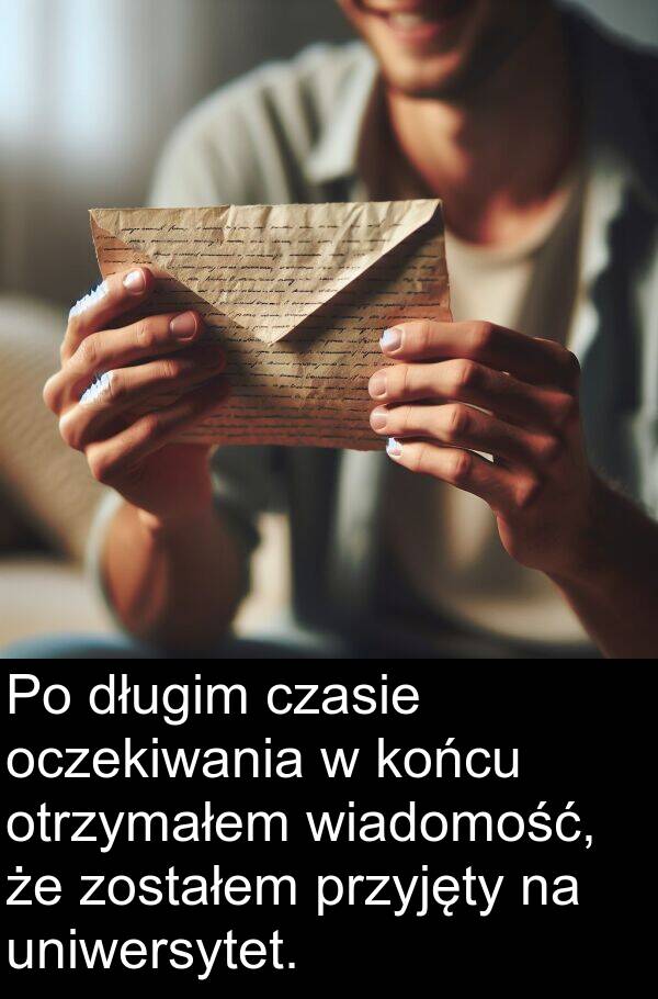 długim: Po długim czasie oczekiwania w końcu otrzymałem wiadomość, że zostałem przyjęty na uniwersytet.