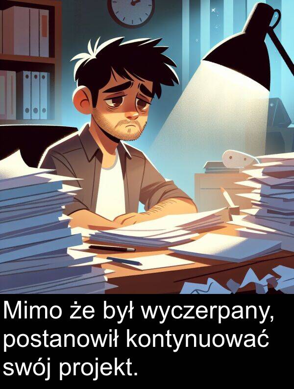 kontynuować: Mimo że był wyczerpany, postanowił kontynuować swój projekt.