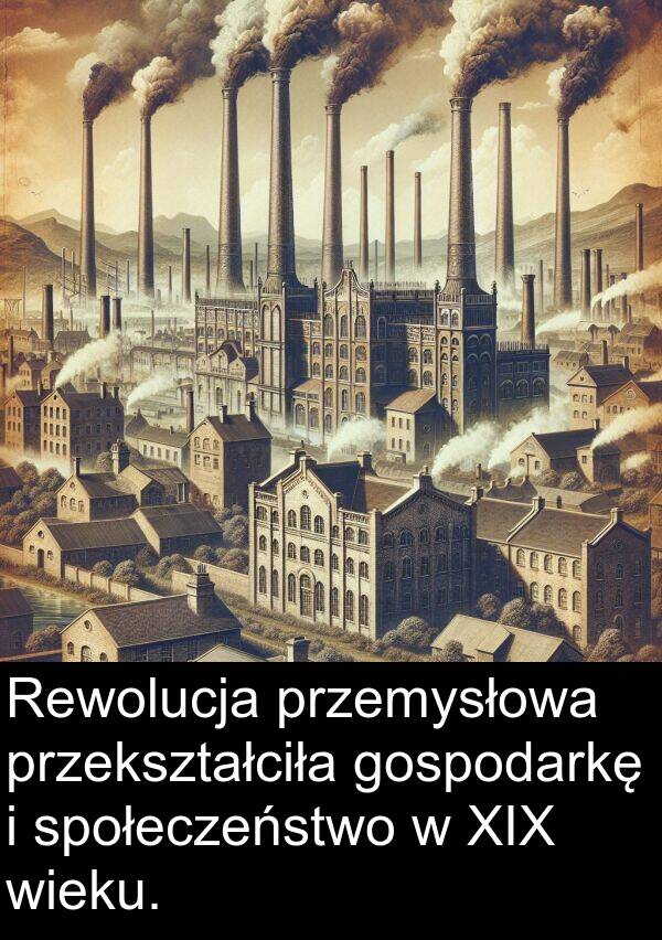 gospodarkę: Rewolucja przemysłowa przekształciła gospodarkę i społeczeństwo w XIX wieku.