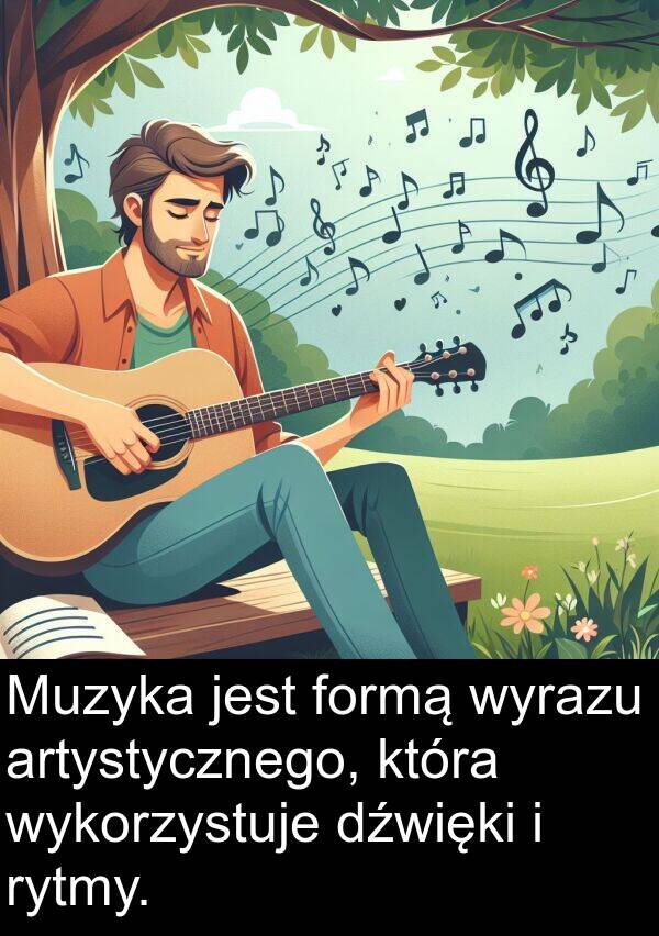 formą: Muzyka jest formą wyrazu artystycznego, która wykorzystuje dźwięki i rytmy.