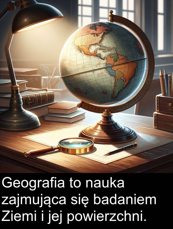 jej: Geografia to nauka zajmująca się badaniem Ziemi i jej powierzchni.