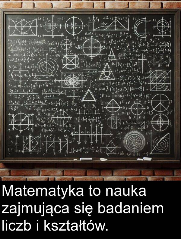 liczb: Matematyka to nauka zajmująca się badaniem liczb i kształtów.