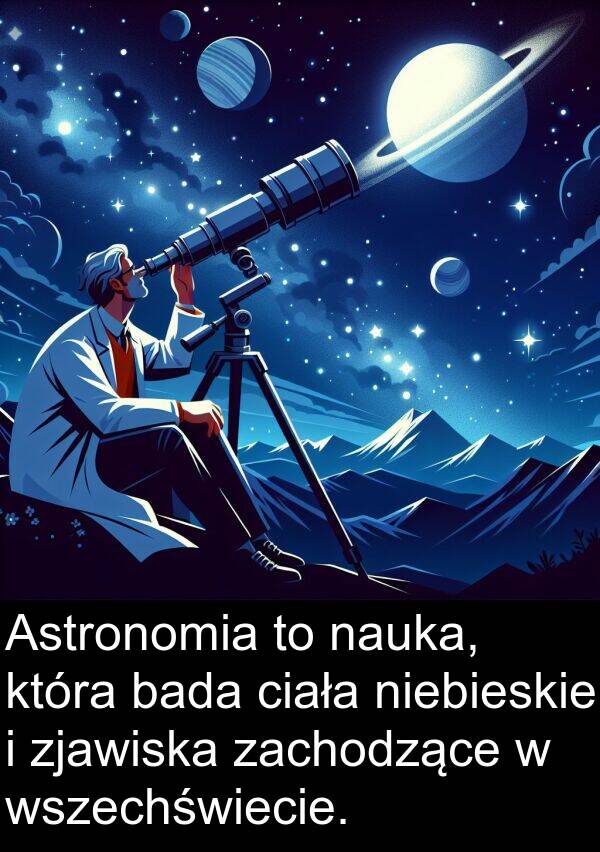 bada: Astronomia to nauka, która bada ciała niebieskie i zjawiska zachodzące w wszechświecie.