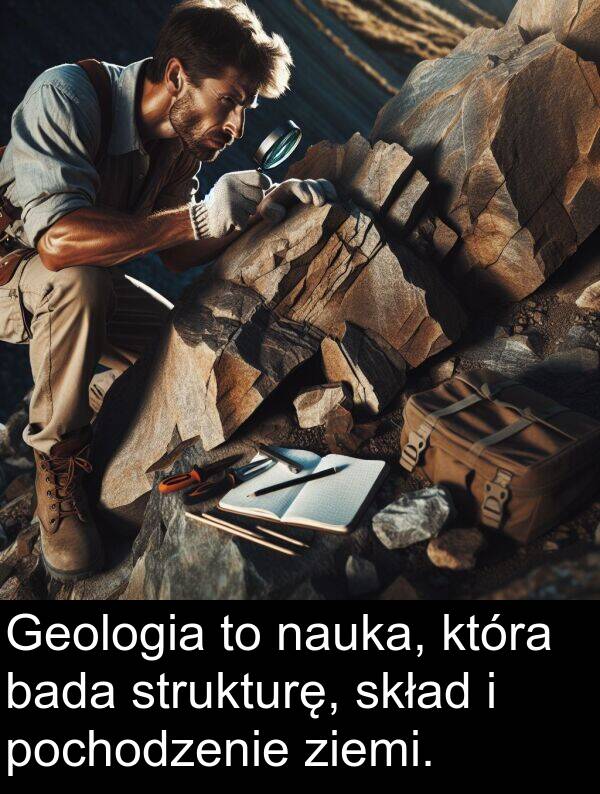 bada: Geologia to nauka, która bada strukturę, skład i pochodzenie ziemi.