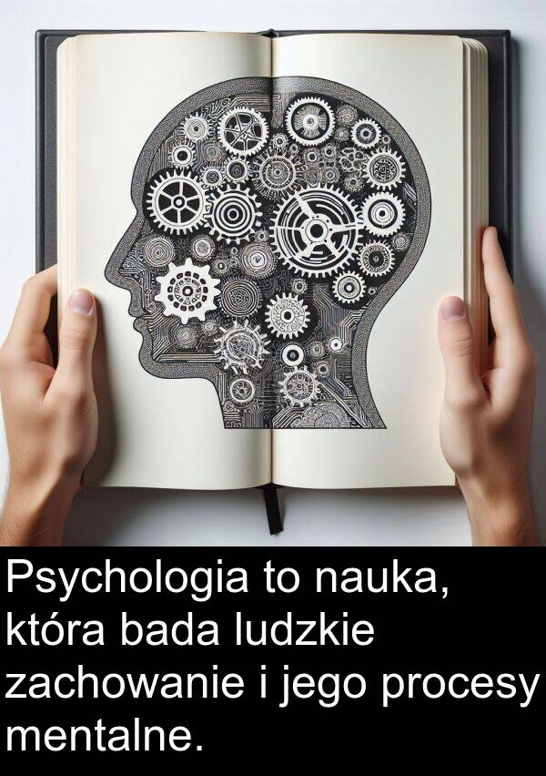 zachowanie: Psychologia to nauka, która bada ludzkie zachowanie i jego procesy mentalne.