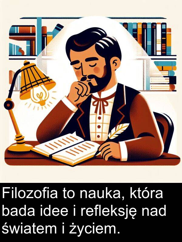 życiem: Filozofia to nauka, która bada idee i refleksję nad światem i życiem.