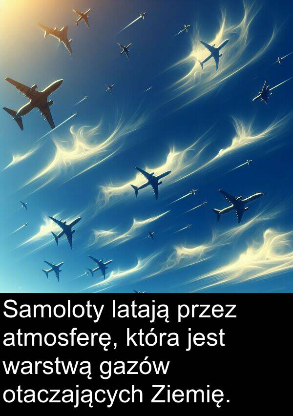 warstwą: Samoloty latają przez atmosferę, która jest warstwą gazów otaczających Ziemię.