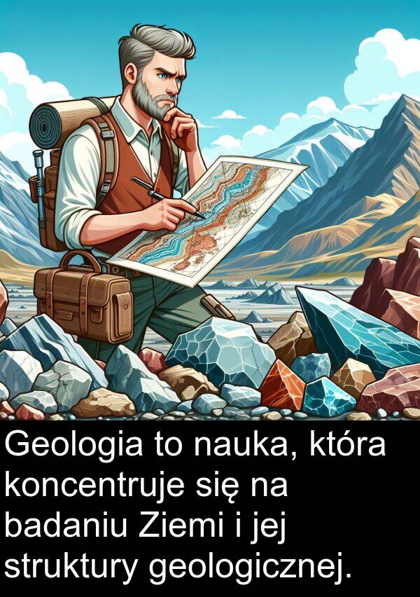 badaniu: Geologia to nauka, która koncentruje się na badaniu Ziemi i jej struktury geologicznej.