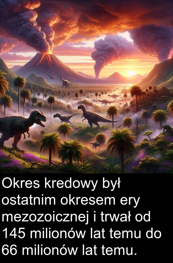 lat: Okres kredowy był ostatnim okresem ery mezozoicznej i trwał od 145 milionów lat temu do 66 milionów lat temu.