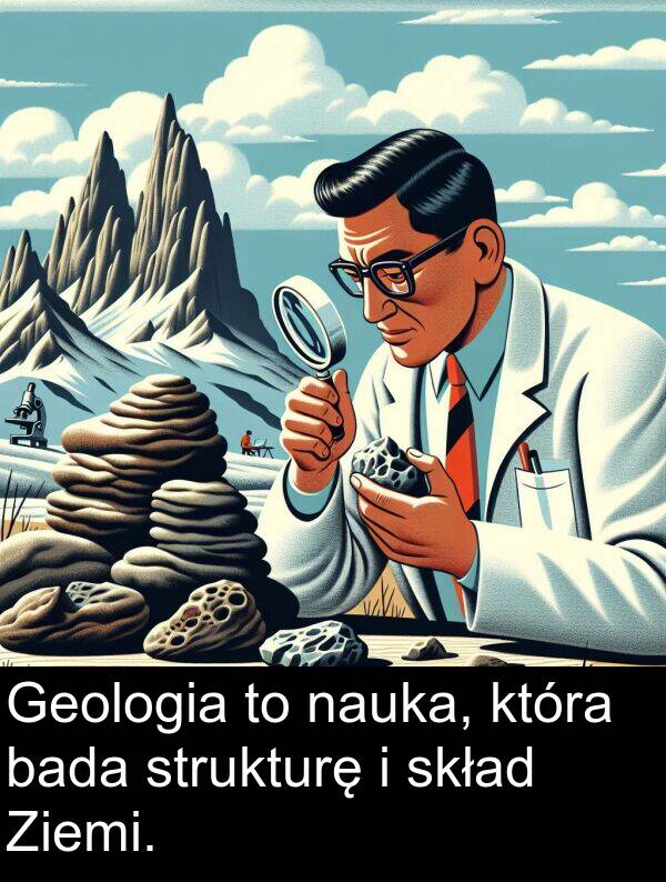 bada: Geologia to nauka, która bada strukturę i skład Ziemi.