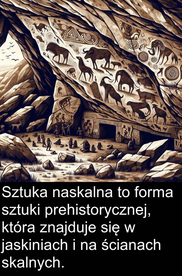 jaskiniach: Sztuka naskalna to forma sztuki prehistorycznej, która znajduje się w jaskiniach i na ścianach skalnych.