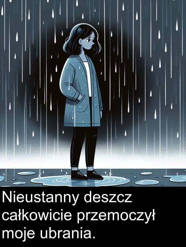 całkowicie: Nieustanny deszcz całkowicie przemoczył moje ubrania.