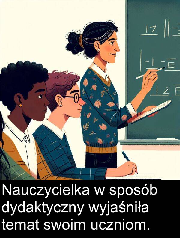 temat: Nauczycielka w sposób dydaktyczny wyjaśniła temat swoim uczniom.