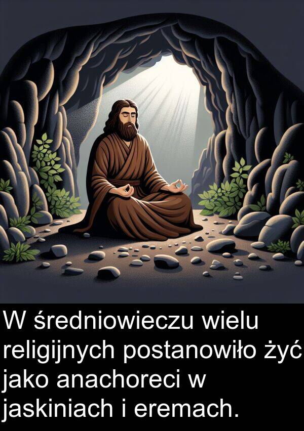 jaskiniach: W średniowieczu wielu religijnych postanowiło żyć jako anachoreci w jaskiniach i eremach.