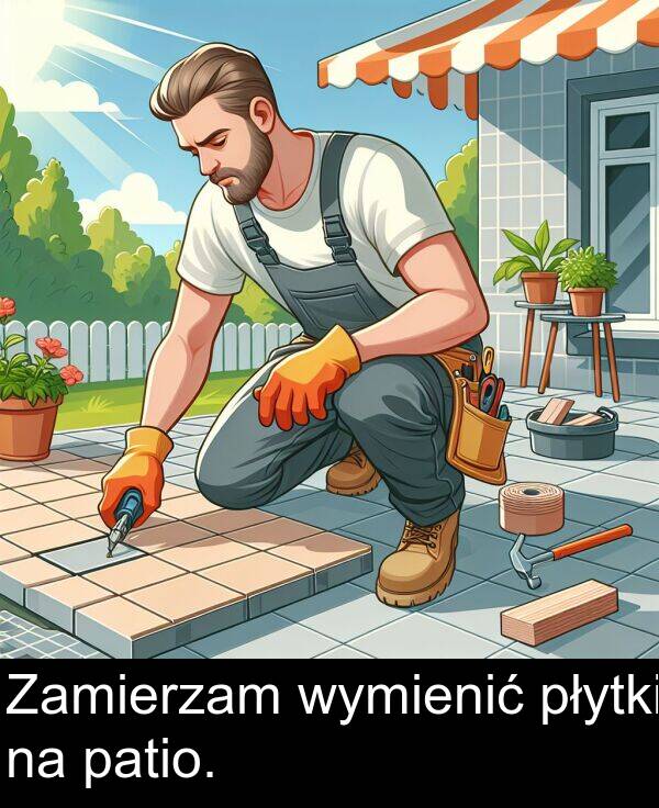 wymienić: Zamierzam wymienić płytki na patio.