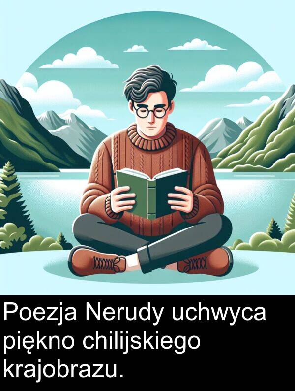 uchwyca: Poezja Nerudy uchwyca piękno chilijskiego krajobrazu.