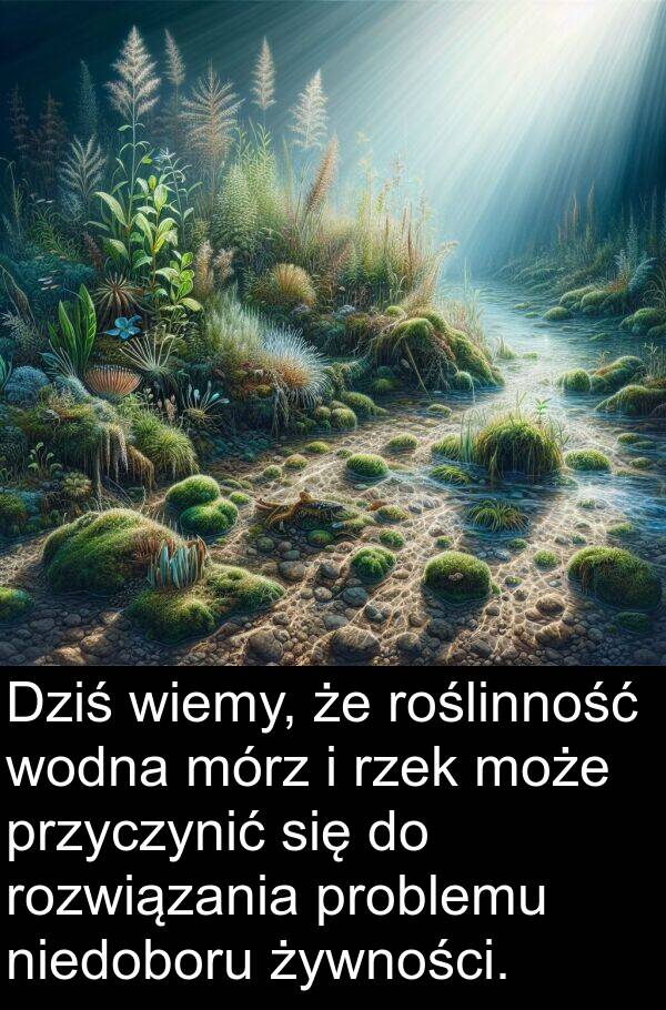 żywności: Dziś wiemy, że roślinność wodna mórz i rzek może przyczynić się do rozwiązania problemu niedoboru żywności.