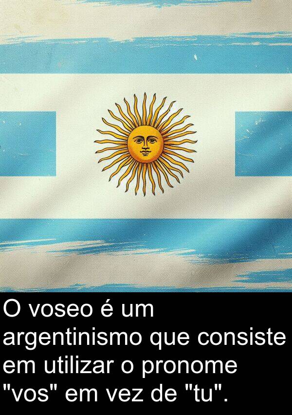 vez: O voseo é um argentinismo que consiste em utilizar o pronome "vos" em vez de "tu".