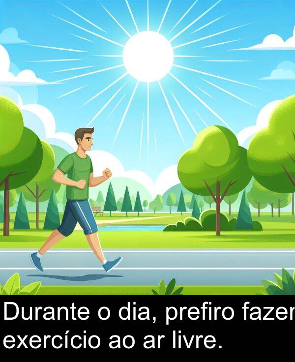 fazer: Durante o dia, prefiro fazer exercício ao ar livre.