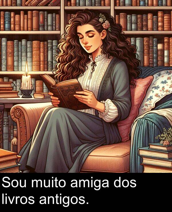 amiga: Sou muito amiga dos livros antigos.