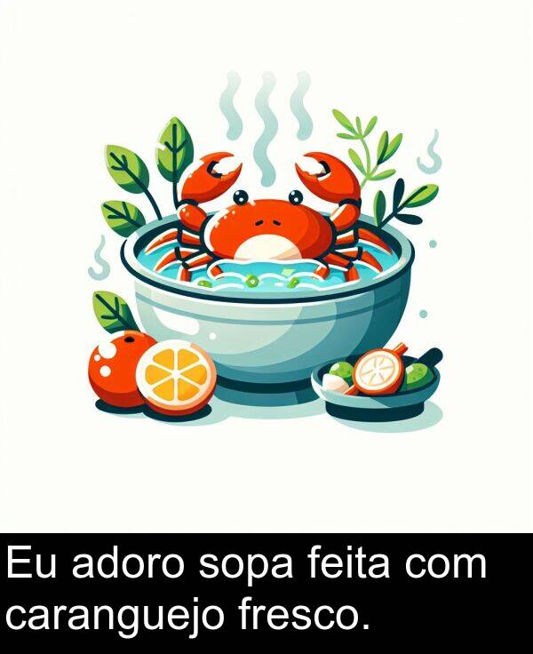 sopa: Eu adoro sopa feita com caranguejo fresco.