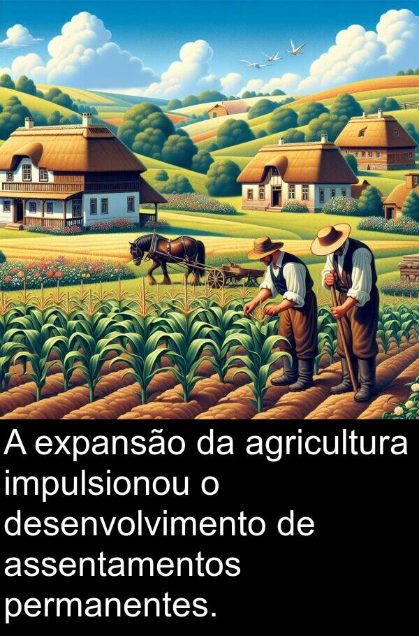 impulsionou: A expansão da agricultura impulsionou o desenvolvimento de assentamentos permanentes.