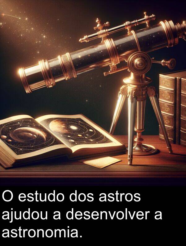 dos: O estudo dos astros ajudou a desenvolver a astronomia.