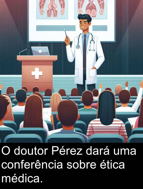 dará: O doutor Pérez dará uma conferência sobre ética médica.