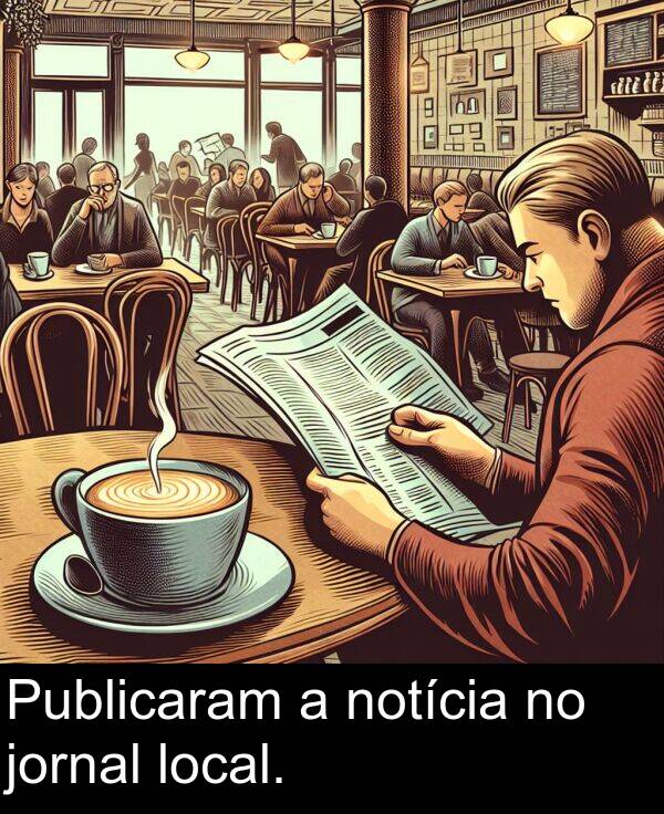 notícia: Publicaram a notícia no jornal local.