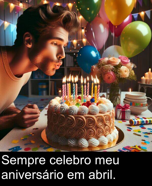 abril: Sempre celebro meu aniversário em abril.