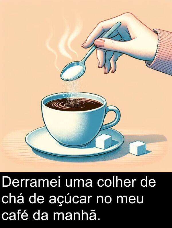 café: Derramei uma colher de chá de açúcar no meu café da manhã.