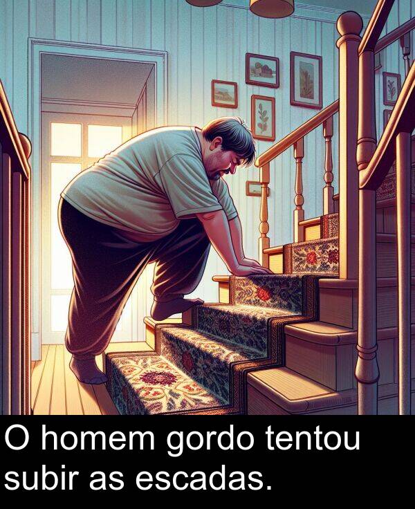 tentou: O homem gordo tentou subir as escadas.