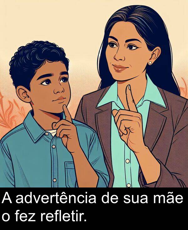 mãe: A advertência de sua mãe o fez refletir.