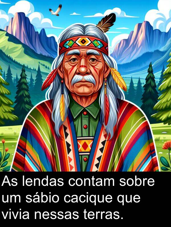sábio: As lendas contam sobre um sábio cacique que vivia nessas terras.