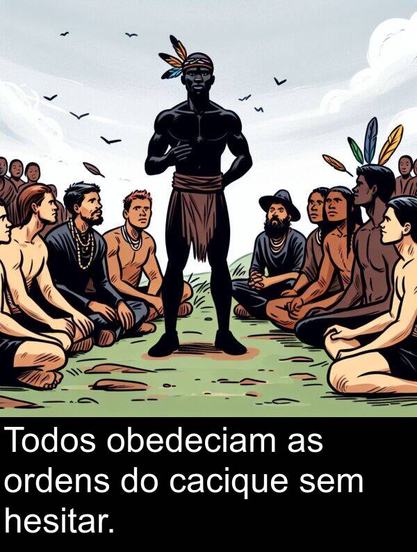 obedeciam: Todos obedeciam as ordens do cacique sem hesitar.