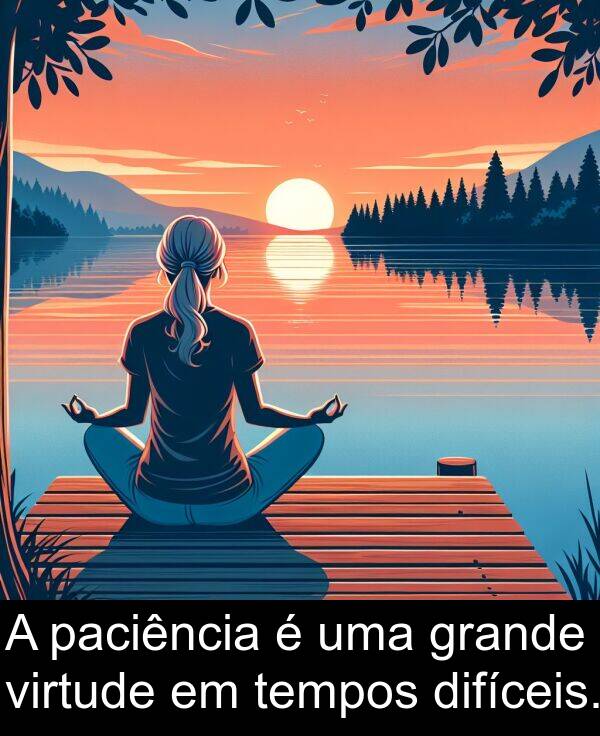 tempos: A paciência é uma grande virtude em tempos difíceis.