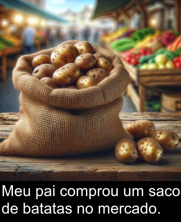 batatas: Meu pai comprou um saco de batatas no mercado.