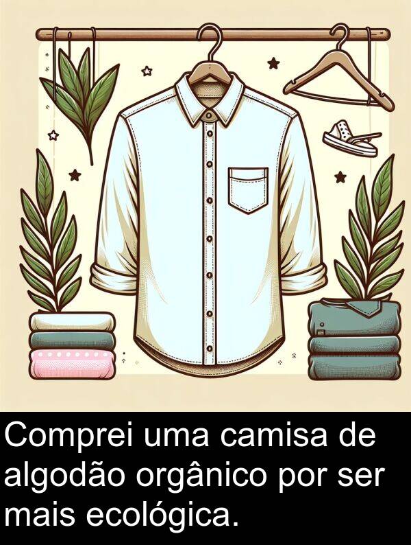 orgânico: Comprei uma camisa de algodão orgânico por ser mais ecológica.