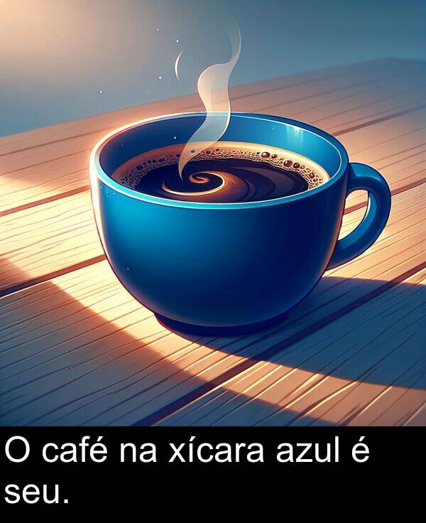 xícara: O café na xícara azul é seu.