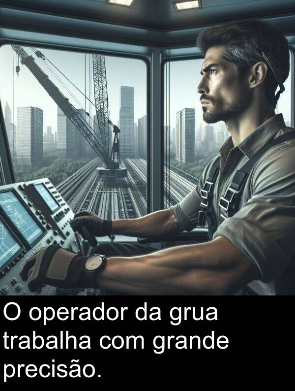 operador: O operador da grua trabalha com grande precisão.