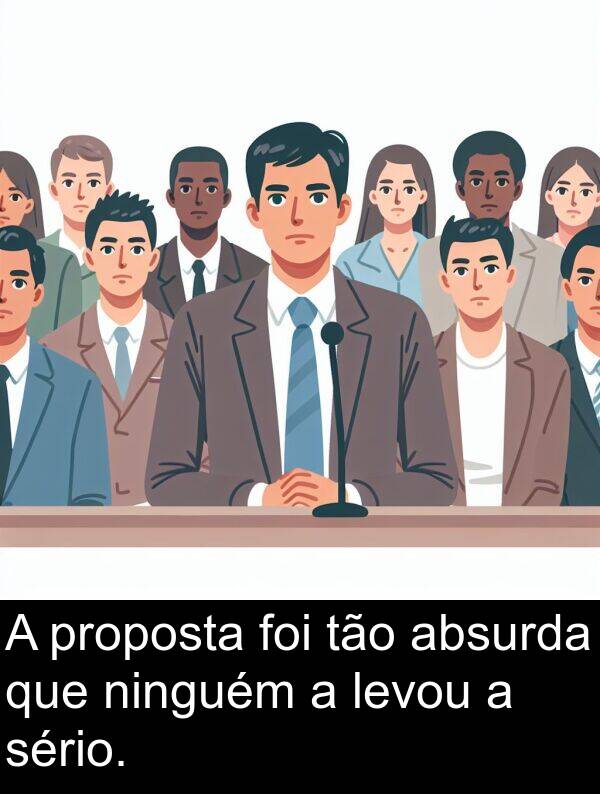 absurda: A proposta foi tão absurda que ninguém a levou a sério.