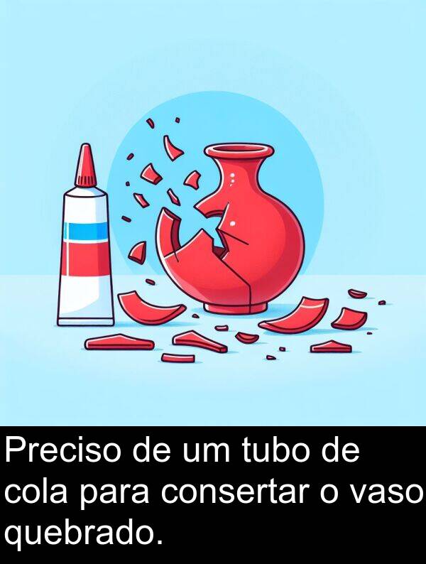 quebrado: Preciso de um tubo de cola para consertar o vaso quebrado.