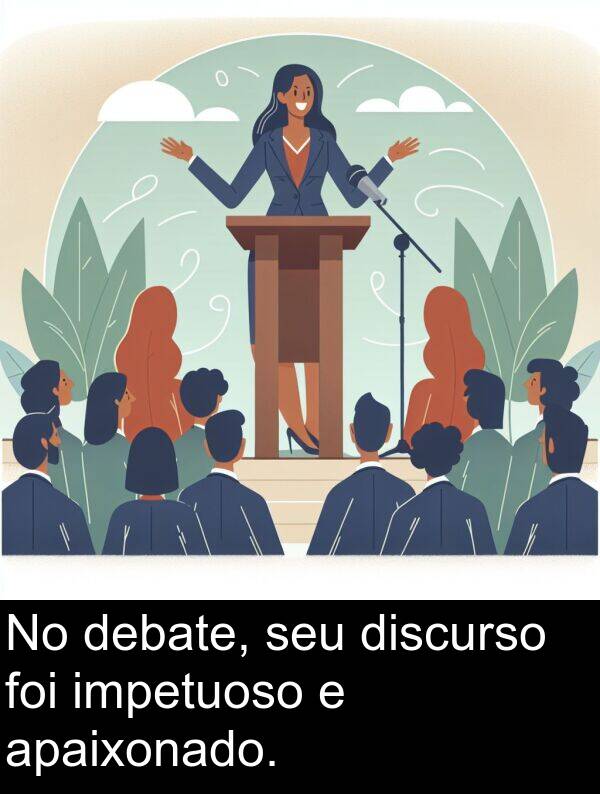 debate: No debate, seu discurso foi impetuoso e apaixonado.