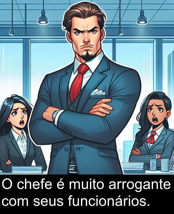 arrogante: O chefe é muito arrogante com seus funcionários.