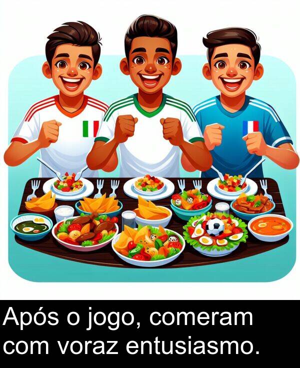 jogo: Após o jogo, comeram com voraz entusiasmo.