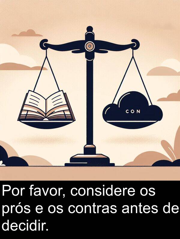 decidir: Por favor, considere os prós e os contras antes de decidir.