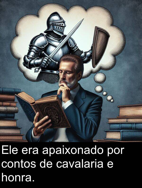 honra: Ele era apaixonado por contos de cavalaria e honra.