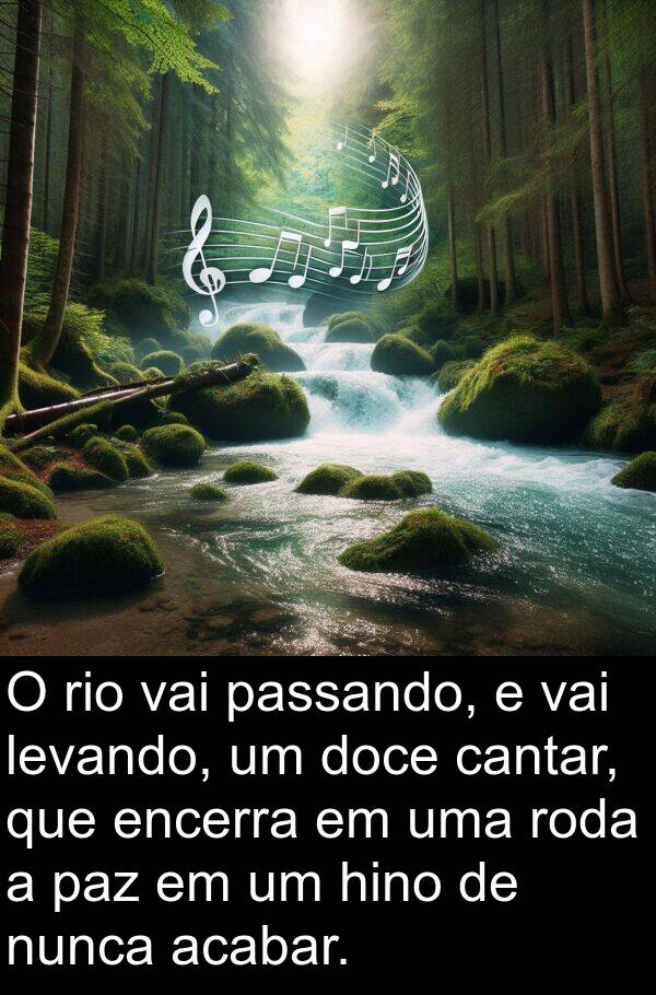 levando: O rio vai passando, e vai levando, um doce cantar, que encerra em uma roda a paz em um hino de nunca acabar.